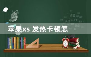 苹果xs 发热卡顿怎么解决_苹果xs发热卡顿