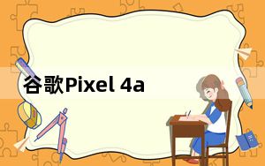 谷歌Pixel 4a将于7月13日推出 有两种颜色可选:报告