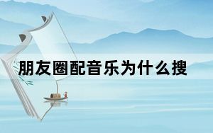 朋友圈配音乐为什么搜索不出来_朋友圈图片怎么配自己喜欢的音乐