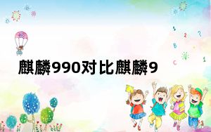 麒麟990对比麒麟980玩游戏_麒麟990比麒麟980提升了吗