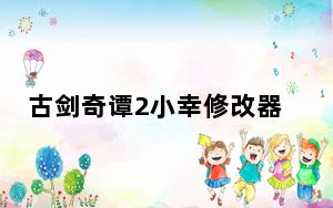 古剑奇谭2小幸修改器破解版 V3.5.0 免费版_古剑奇谭2小幸修改器破解版 V3.5.0 免费版免费下载
