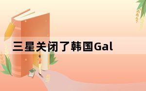三星关闭了韩国GalaxyS10的测试程序