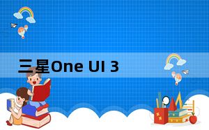 三星One UI 3迷你操作系统评测