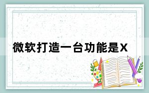 微软打造一台功能是Xbox OneX四倍的游戏机
