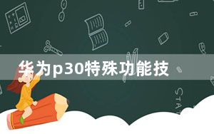 华为p30特殊功能技巧_华为p30特殊功能