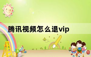腾讯视频怎么退vip_腾讯视频怎么退vip