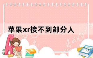苹果xr接不到部分人电话_苹果xr经常接不到电话