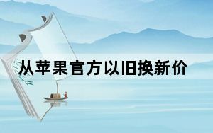 从苹果官方以旧换新价格表_苹果置换价格表2020