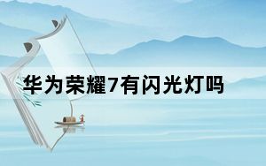 华为荣耀7有闪光灯吗？怎么样 荣耀7的屏幕尺寸和分辨率是多少？