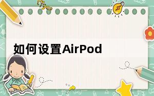 如何设置AirPods如何通过iPhone重置AirPods