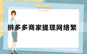 拼多多商家提现网络繁忙_拼多多商家提现网络繁忙