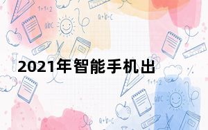 2021年智能手机出货量将增长明年5G机型将击败纯4G手机