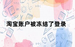淘宝账户被冻结了登录不了怎么办_淘宝账户已被冻结暂时无法登录怎么办