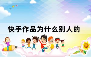 快手作品为什么别人的评论不显示_快手作品评论为什么不显示出来