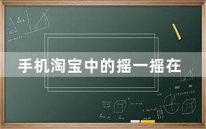 手机淘宝中的摇一摇在哪里找_手机淘宝摇一摇在哪里