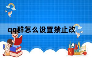 qq群怎么设置禁止改群名_qq群怎么禁止改群名称