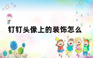 钉钉头像上的装饰怎么去掉_钉钉头像为什么显示不出来