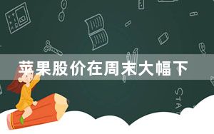 苹果股价在周末大幅下跌12.5%