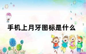 手机上月牙图标是什么怎么关闭_手机上月牙图标是什么怎么关闭