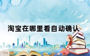 淘宝在哪里看自动确认收货天数_淘宝部分发货的怎么看自动确认收货时间