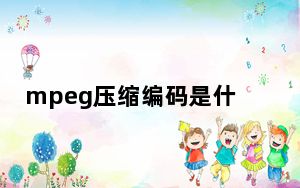 mpeg压缩编码是什么_目前通用的压缩编码国际标准主要有_ 和MPEG