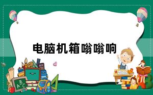 电脑机箱嗡嗡响_电脑机箱嗡嗡响