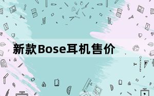 新款Bose耳机售价329美元