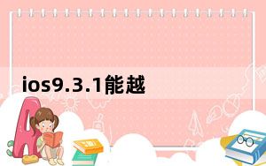 ios9.3.1能越狱吗_ios9 3 1越狱