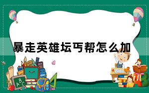 暴走英雄坛丐帮怎么加点_暴走英雄坛丐帮加点详解 快吧手游