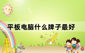 平板电脑什么牌子最好的_平板电脑哪些牌子好