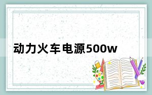 动力火车电源500w_动力火车电源_动力火车电源怎么样