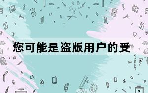 您可能是盗版用户的受害者_您可能是盗版软件的受害者
