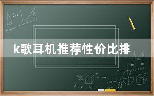 k歌耳机推荐性价比排行榜_k歌耳机