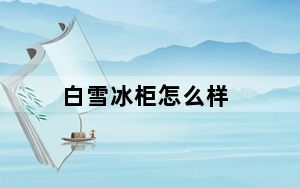 白雪冰柜怎么样_白雪冰柜怎么样