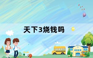 天下3烧钱吗_天下3烧钱不 天下3烧不烧钱 天下3好玩吗烧钱吗