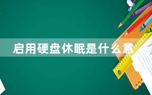 启用硬盘休眠是什么意思_启用硬件加速