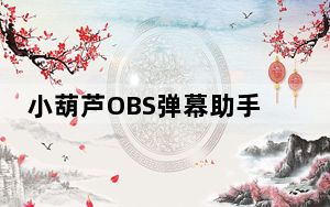 小葫芦OBS弹幕助手 V4.11 官方安装版_小葫芦OBS弹幕助手 V4.11 官方安装版免费下载