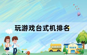 玩游戏台式机排名_玩游戏台式机