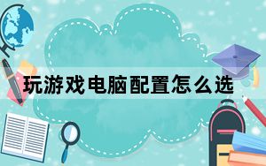 玩游戏电脑配置怎么选台式电脑_玩游戏电脑配置