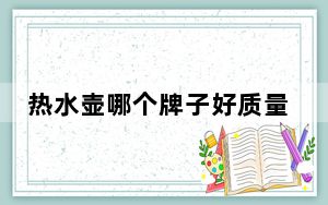 热水壶哪个牌子好质量好又安全_热水壶哪个牌子好