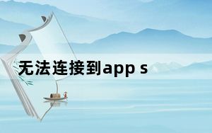 无法连接到app store是什么原因_为什么无法连接到app store