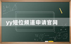 yy短位频道申请官网_yy短位频道