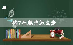 猪7石墓阵怎么走_猪7石墓阵走法