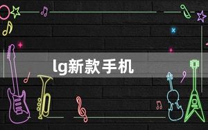 lg新款手机_LG的新款手机有哪些