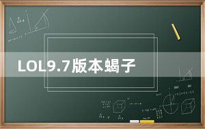 LOL9.7版本蝎子打野怎么出装_LOL 9.7版本水晶先锋攻略
