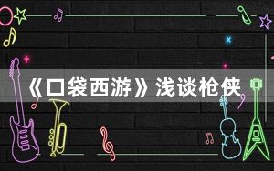 《口袋西游》浅谈枪侠配点_《口袋西游》浅谈枪侠配点