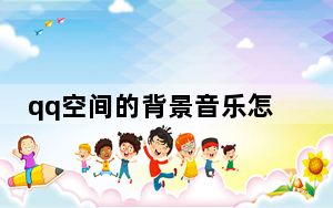 qq空间的背景音乐怎么弄_qq空间的背景音乐怎么弄