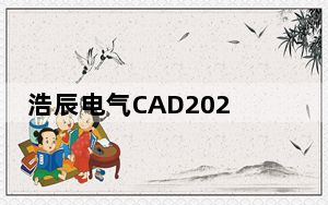 浩辰电气CAD2020破解版 32位/64位 免激活码版_浩辰电气CAD2020破解版 32位/64位 免激活码版免费下