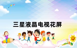 三星液晶电视花屏_三星液晶电视好吗