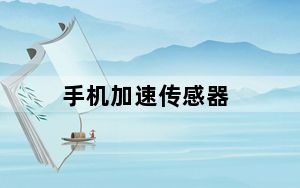 手机加速传感器_手机加速传感器是什么意思